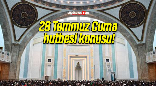 28 Temmuz Cuma hutbesi konusu!