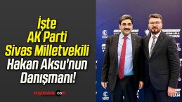 İşte AK Parti Sivas Milletvekili Hakan Aksu’nun Danışmanı!