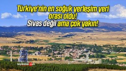 Türkiye’nin en soğuk yerleşim yeri orası oldu! Sivas değil ama çok yakın!