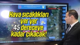 Hava sıcaklıkları yer yer 45 dereceye kadar çıkacak!