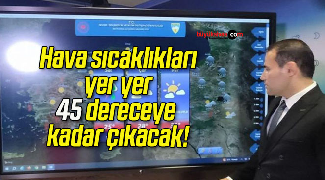 Hava sıcaklıkları yer yer 45 dereceye kadar çıkacak!