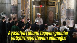 Ayasofya ruhunu taşıyan gençler yetiştirmeye devam edeceğiz!