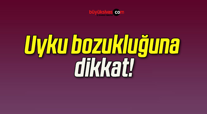 Uyku bozukluğuna dikkat!