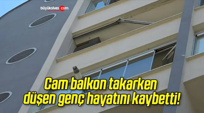 Cam balkon takarken düşen genç hayatını kaybetti!