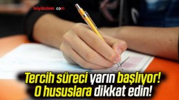 Tercih süreci yarın başlıyor! O hususlara dikkat edin!