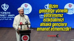 Bizim geleceğe yönelik yatırımımız istikbalimizi ahlaklı gençlere emanet etmemizdir!