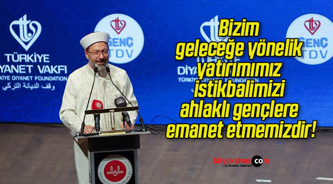 Bizim geleceğe yönelik yatırımımız istikbalimizi ahlaklı gençlere emanet etmemizdir!