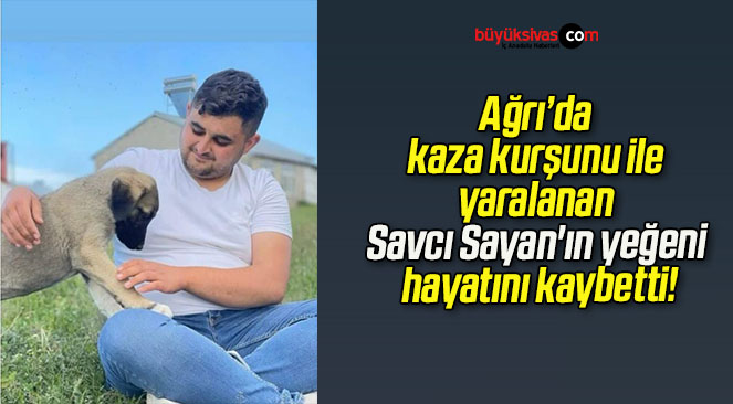 Ağrı’da kaza kurşunu ile yaralanan Savcı Sayan’ın yeğeni hayatını kaybetti!