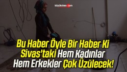 Bu Haber Öyle Bir Haber Ki Sivas’taki Hem Kadınlar Hem Erkekler Çok Üzülecek!