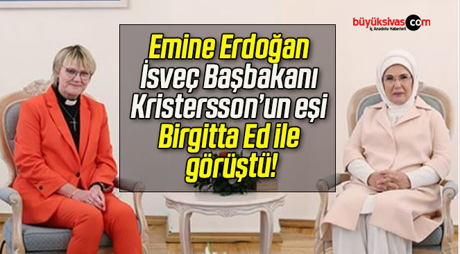 Emine Erdoğan İsveç Başbakanı Kristersson’un eşi Birgitta Ed ile görüştü!