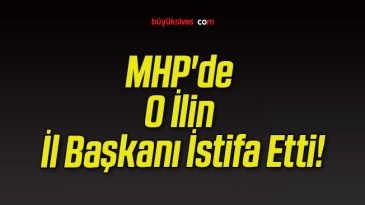 MHP’de O İlin İl Başkanı İstifa Etti!