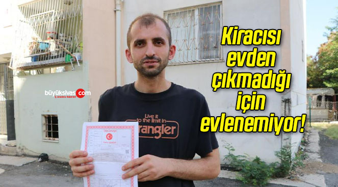 Kiracısı evden çıkmadığı için evlenemiyor!