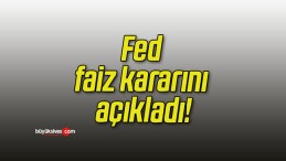 Fed faiz kararını açıkladı!