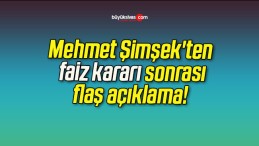 Mehmet Şimşek’ten faiz kararı sonrası flaş açıklama!
