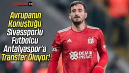 Avrupanın Konuştuğu Sivassporlu Futbolcu Antalyaspor’a Transfer Oluyor!