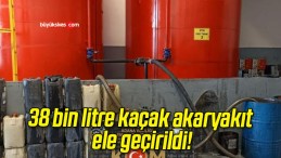 38 bin litre kaçak akaryakıt ele geçirildi!