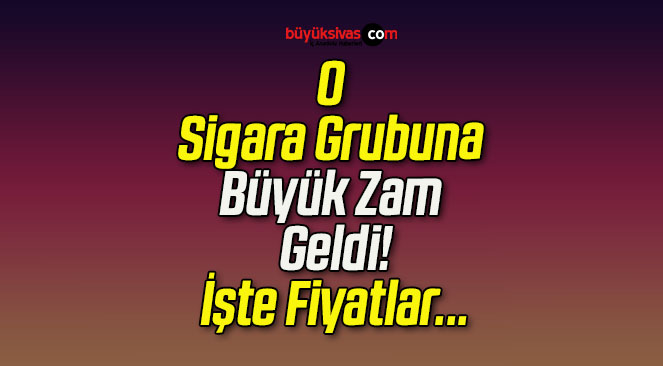 O Sigara Grubuna Büyük Zam Geldi!