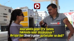 Akaryakıta gelen ÖTV zammı hakkında neler düşünülüyor? Avrupa’dan Sivas’a gelen gurbetçiler ne dedi?