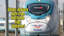 Sivas-Ankara Hızlı Tren Hattında Flaş Gelişme!