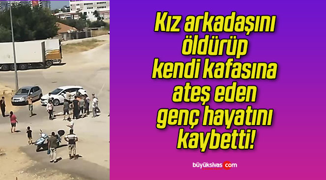 Kız arkadaşını öldürüp kendi kafasına ateş eden genç hayatını kaybetti!