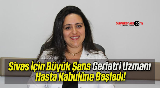 Sivas İçin Büyük Şans Geriatri Uzmanı Hasta Kabulüne Başladı!