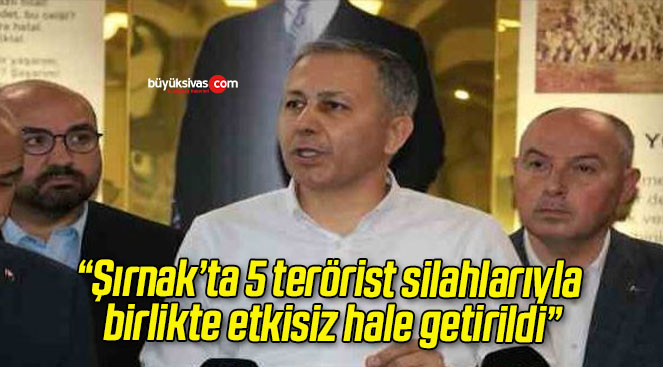 “Şırnak’ta 5 terörist silahlarıyla birlikte etkisiz hale getirildi”