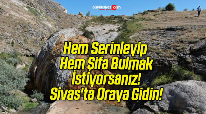 Hem Serinleyip Hem Şifa Bulmak İstiyorsanız! Sivas’ta Oraya Gidin!