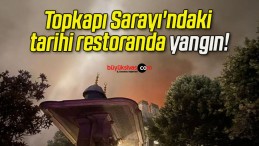 Topkapı Sarayı’ndaki tarihi restoranda yangın!