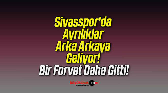 Sivasspor’da Ayrılıklar Arka Arkaya Geliyor! Bir Forvet Daha Gitti!