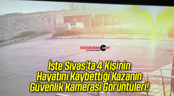 İşte Sivas’ta 4 Kişinin Hayatını Kaybettiği Kazanın Güvenlik Kamerası Görüntüleri!