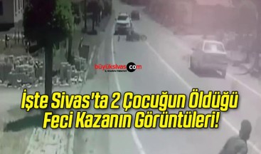 İşte Sivas’ta 2 Çocuğun Öldüğü Feci Kazanın Görüntüleri!