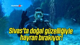 Sivas’ta doğal güzelliğiyle hayran bırakıyor!