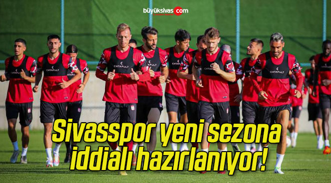 Sivasspor yeni sezona iddialı hazırlanıyor!