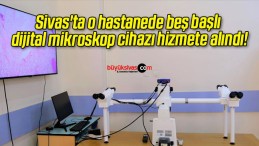 Sivas’ta o hastanede beş başlı dijital mikroskop cihazı hizmete alındı!