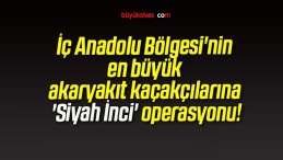 İç Anadolu Bölgesi’nin en büyük akaryakıt kaçakçılarına ‘Siyah İnci’ operasyonu!