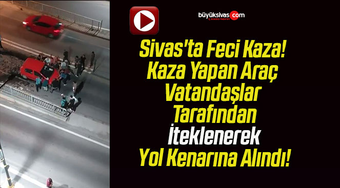 Sivas’ta Kaza! Kaza Yapan Araç Vatandaşlar Tarafından İteklenerek Yol Kenarına Alındı!