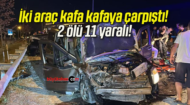 İki araç kafa kafaya çarpıştı! 2 ölü 11 yaralı!