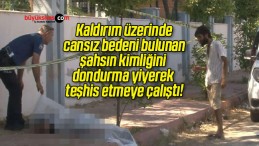 Kaldırım üzerinde cansız bedeni bulunan şahsın kimliğini dondurma yiyerek teşhis etmeye çalıştı!