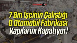 7 Bin İşçinin Çalıştığı O Otomobil Fabrikası Kapılarını Kapatıyor!