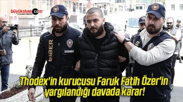 Thodex’in kurucusu Faruk Fatih Özer’in yargılandığı davada karar!