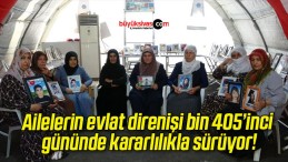 Ailelerin evlat direnişi bin 405’inci gününde kararlılıkla sürüyor!