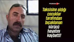 Taksisine aldığı çocuklar tarafından bıçaklanan sürücü hayatını kaybetti!