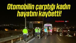 Otomobilin çarptığı kadın hayatını kaybetti!