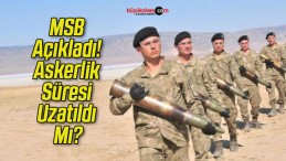 MSB Açıkladı! Askerlik Süresi Uzatıldı Mı?