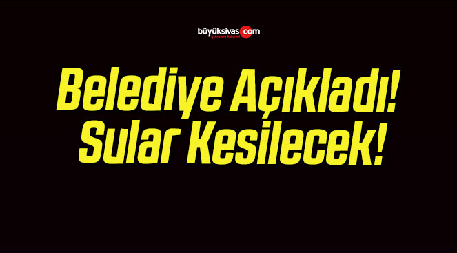 Belediye Açıkladı! Sular Kesilecek!