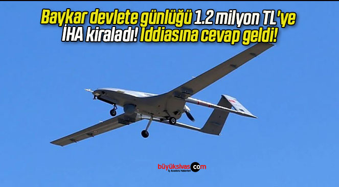 Baykar devlete günlüğü 1.2 milyon TL’ye İHA kiraladı! İddiasına cevap geldi!