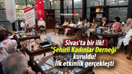 Sivas’ta bir ilk! “Şehirli Kadınlar Derneği” kuruldu