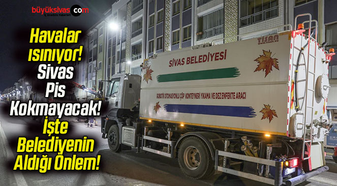 Havalar ısınıyor! Sivas Pis Kokmayacak! İşte Belediyenin Aldığı Önlem!