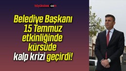 Belediye Başkanı 15 Temmuz etkinliğinde kürsüde kalp krizi geçirdi!