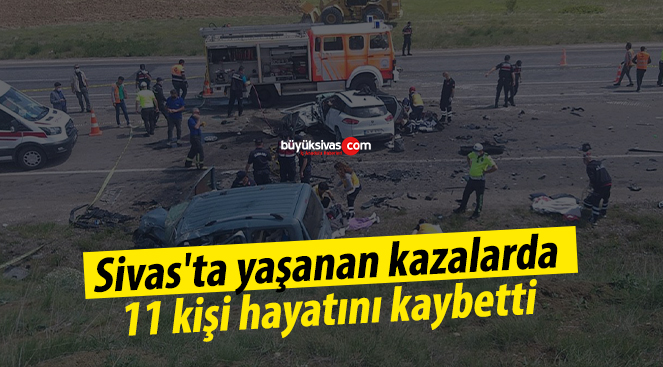 Sivas’ta yaşanan kazalarda 11 kişi hayatını kaybetti